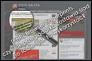 [PHP] Browser fingerprints, czyli jak przeglądarka zostawia ślad po sobie i jak to wykorzystać? - by Piotr Nalepa