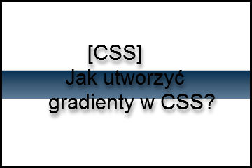 [CSS] Jak utworzyć gradienty w CSS? – Prezentacja obecnych możliwości przeglądarek.