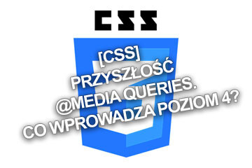 [CSS] Przyszłość @media queries. Co wprowadza poziom 4?