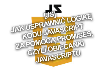 [JS] Jak usprawnić logikę kodu Javascript za pomocą Promises, czyli obiecanki Javascriptu