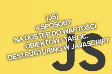 [JS] 4 sposoby na dostęp do wartości obiektów i tablic. Destructuring w JavaScript