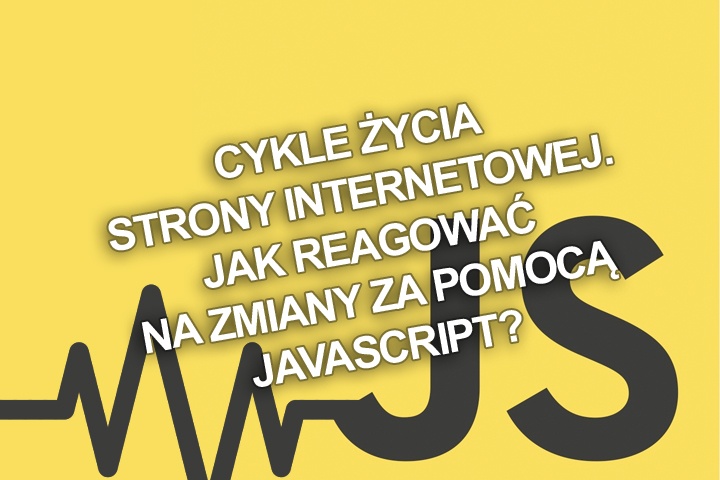Cykle życia strony internetowej. Jak reagować na zmiany za pomocą JavaScript?