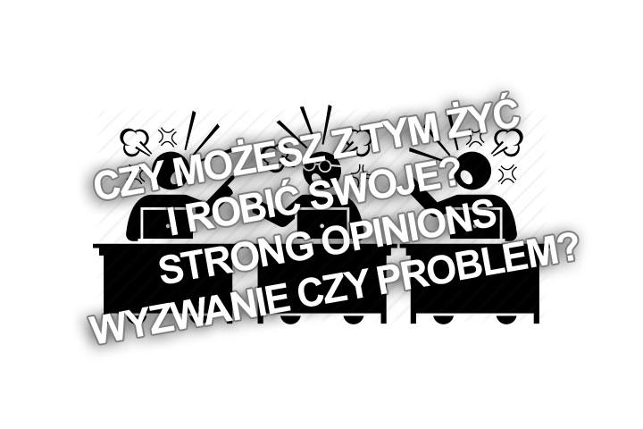 Czy możesz z tym żyć i robić swoje? Strong opinions – wyzwanie czy problem?