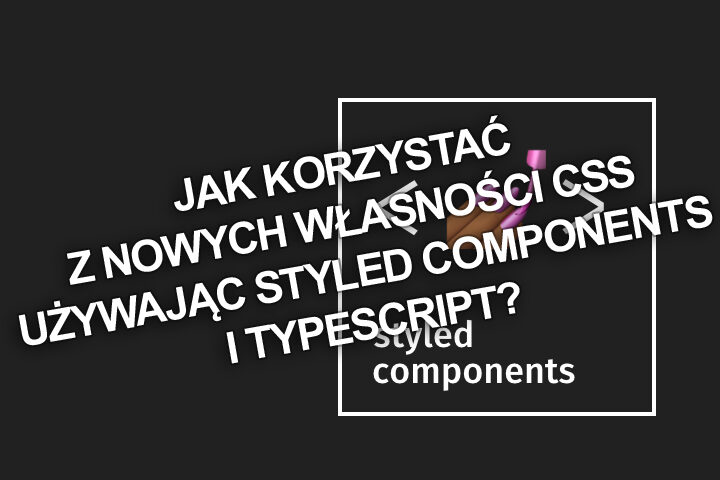 Jak korzystać z nowych własności CSS używając styled components i TypeScript?