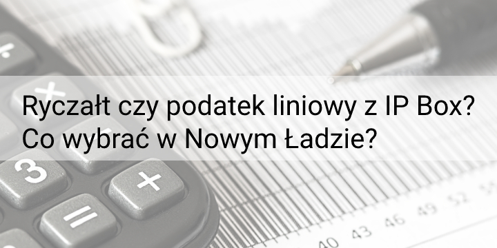 Ryczałt czy podatek liniowy z IP Box? Co wybrać w Nowym Ładzie?